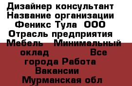 Дизайнер-консультант › Название организации ­ Феникс Тула, ООО › Отрасль предприятия ­ Мебель › Минимальный оклад ­ 20 000 - Все города Работа » Вакансии   . Мурманская обл.,Мончегорск г.